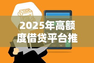 2025年高额度借贷平台推荐榜单