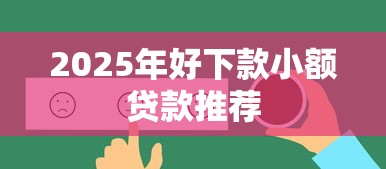 2025年好下款小额贷款推荐