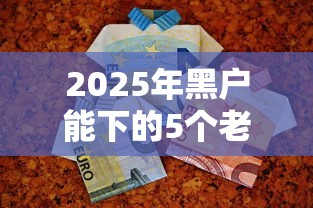 2025年黑户能下的5个老口子
