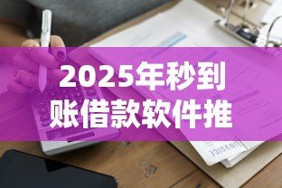 2025年秒到账借款软件推荐