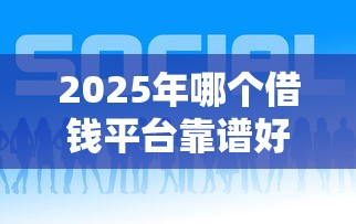 2025年哪个借钱平台靠谱好下款
