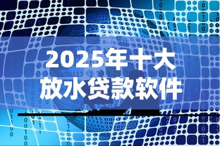 2025年十大放水贷款软件推荐