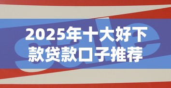 2025年十大好下款贷款口子推荐