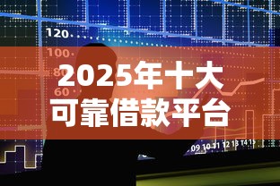 2025年十大可靠借款平台推荐