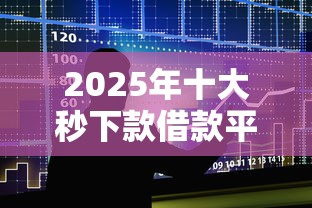 2025年十大秒下款借款平台推荐