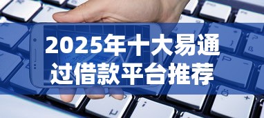 2025年十大易通过借款平台推荐