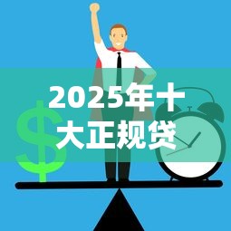 2025年十大正规贷款口子平台推荐
