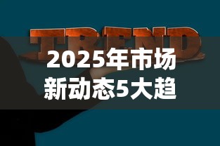 2025年市场新动态5大趋势解读