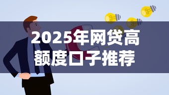 2025年网贷高额度口子推荐