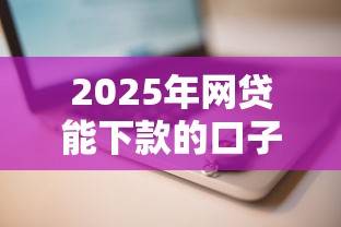 2025年网贷能下款的口子推荐
