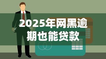 2025年网黑逾期也能贷款