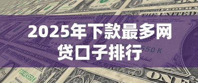 2025年下款最多网贷口子排行