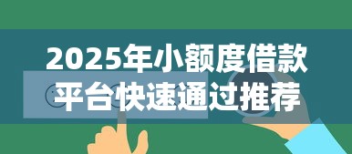 2025年小额度借款平台快速通过推荐 2025年小额度借款平台快速通过推荐