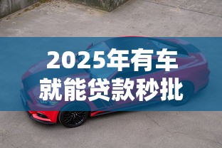 2025年有车就能贷款秒批攻略