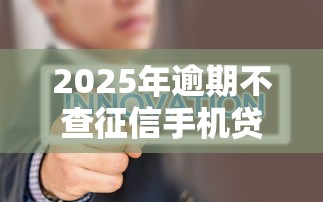 2025年逾期不查征信手机贷款推荐