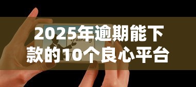 2025年逾期能下款的10个良心平台
