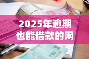 2025年逾期也能借款的网贷平台