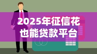 2025年征信花也能贷款平台