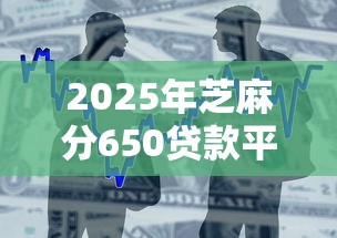 2025年芝麻分650贷款平台推荐
