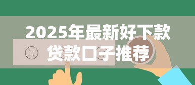 2025年最新好下款贷款口子推荐