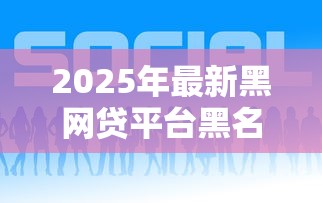 2025年最新黑网贷平台黑名单