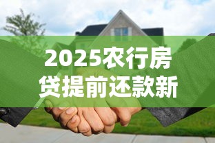 2025农行房贷提前还款新规详解