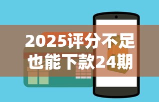2025评分不足也能下款24期攻略