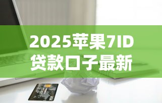 2025苹果7ID贷款口子最新攻略