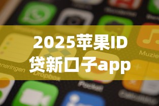 2025苹果ID贷新口子app推荐