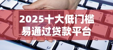 2025十大低门槛易通过贷款平台