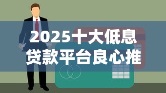 2025十大低息贷款平台良心推荐