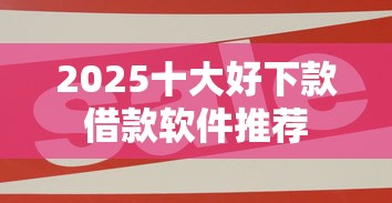 2025十大好下款借款软件推荐