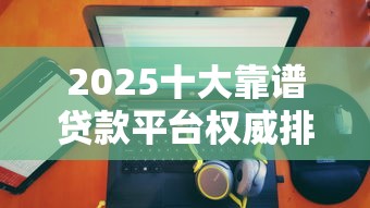 2025十大靠谱贷款平台权威排名