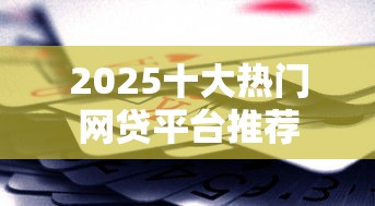 2025十大热门网贷平台推荐