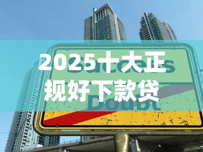2025十大正规好下款贷款平台推荐