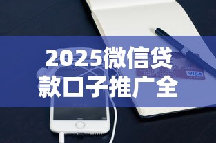 2025微信贷款口子推广全攻略