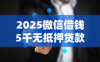 2025微信借钱5千无抵押贷款口子