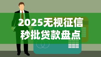 2025无视征信秒批贷款盘点