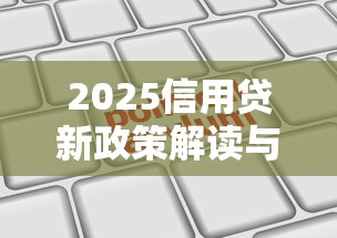 2025信用贷新政策解读与申请指南