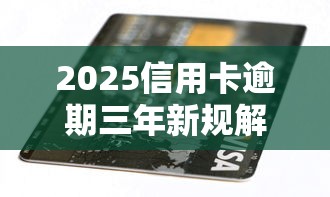 2025信用卡逾期三年新规解读