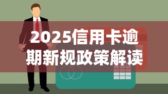 2025信用卡逾期新规政策解读