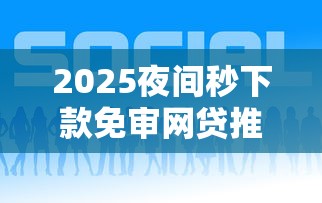 2025夜间秒下款免审网贷推荐