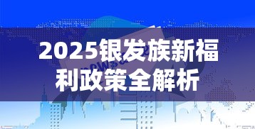 2025银发族新福利政策全解析