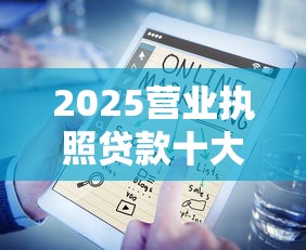 2025营业执照贷款十大靠谱口子
