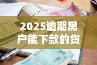 2025逾期黑户能下款的贷款平台