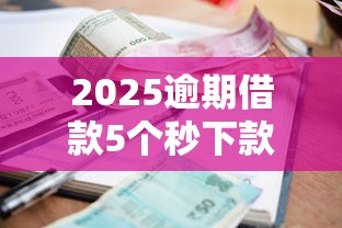 2025逾期借款5个秒下款平台