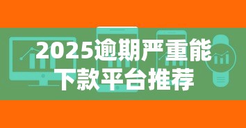 2025逾期严重能下款平台推荐
