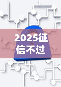 2025征信不过关解决方案指南