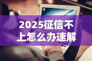 2025征信不上怎么办速解指南
