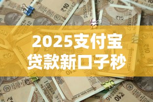 2025支付宝贷款新口子秒批攻略